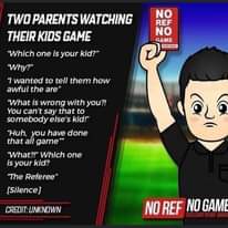 Image may contain: text that says "TWO PARENTS WATCHING THEIR KIDS GAME NO REF NO GAME ONFARoN Which one is your kid?" Why?" "I wanted to tell them how awful the are" "What is wrong with you?! You can' say that to somebody else's kid!" "Huh, you have done that all game" What?!" Which one is your kid? බ The Referee" [Silence] UNKNOWN NO REF NO GAME"